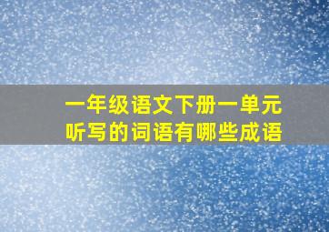 一年级语文下册一单元听写的词语有哪些成语