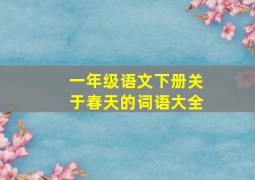 一年级语文下册关于春天的词语大全