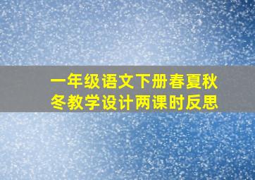 一年级语文下册春夏秋冬教学设计两课时反思