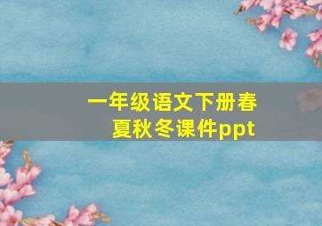 一年级语文下册春夏秋冬课件ppt