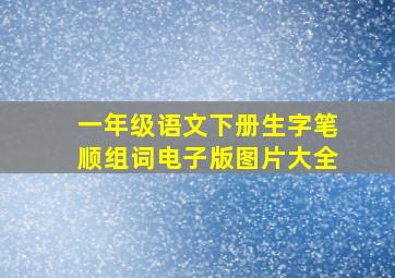 一年级语文下册生字笔顺组词电子版图片大全