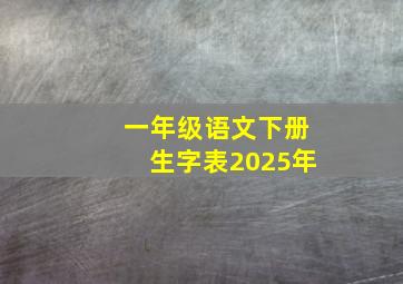 一年级语文下册生字表2025年