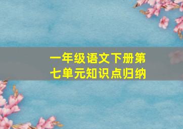 一年级语文下册第七单元知识点归纳