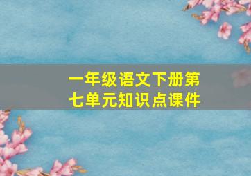 一年级语文下册第七单元知识点课件