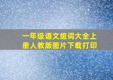 一年级语文组词大全上册人教版图片下载打印