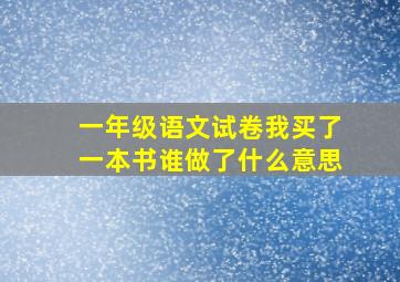 一年级语文试卷我买了一本书谁做了什么意思