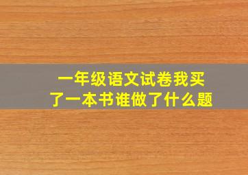 一年级语文试卷我买了一本书谁做了什么题