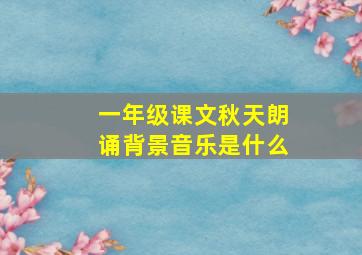 一年级课文秋天朗诵背景音乐是什么