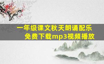 一年级课文秋天朗诵配乐免费下载mp3视频播放