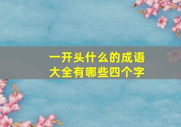 一开头什么的成语大全有哪些四个字