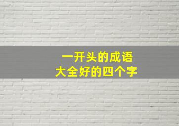 一开头的成语大全好的四个字