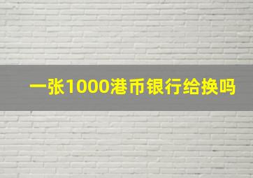 一张1000港币银行给换吗