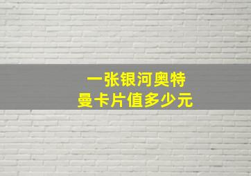 一张银河奥特曼卡片值多少元