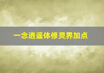 一念逍遥体修灵界加点