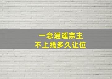 一念逍遥宗主不上线多久让位