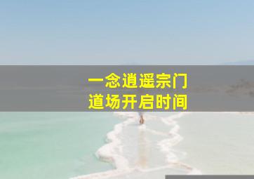 一念逍遥宗门道场开启时间