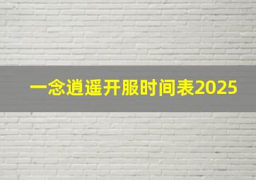 一念逍遥开服时间表2025