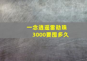 一念逍遥雷劫珠3000要囤多久