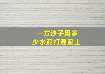 一方沙子用多少水泥打混泥土