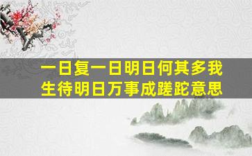 一日复一日明日何其多我生待明日万事成蹉跎意思