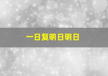 一日复明日明日