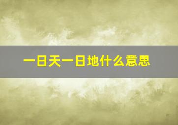 一日天一日地什么意思