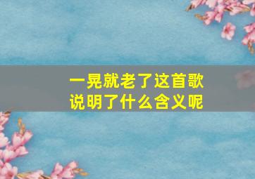 一晃就老了这首歌说明了什么含义呢