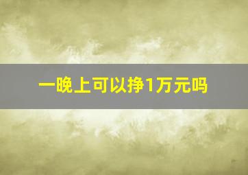 一晚上可以挣1万元吗