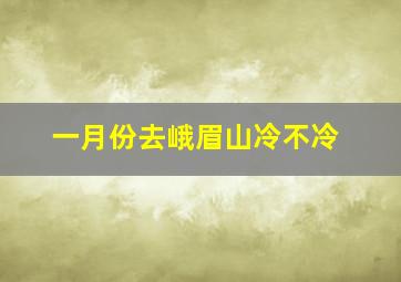 一月份去峨眉山冷不冷