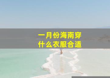 一月份海南穿什么衣服合适