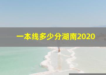 一本线多少分湖南2020