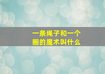 一条绳子和一个圈的魔术叫什么