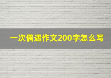 一次偶遇作文200字怎么写