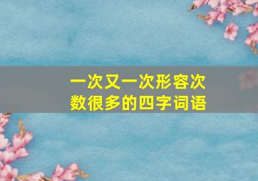 一次又一次形容次数很多的四字词语