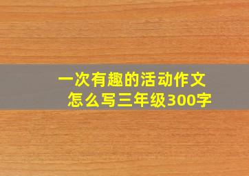 一次有趣的活动作文怎么写三年级300字