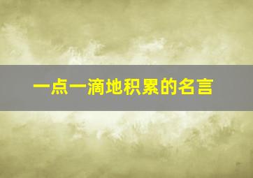 一点一滴地积累的名言