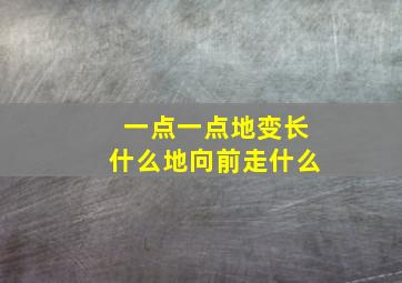 一点一点地变长什么地向前走什么