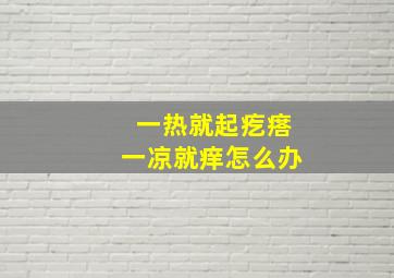 一热就起疙瘩一凉就痒怎么办