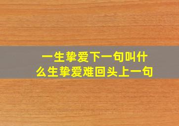 一生挚爱下一句叫什么生挚爱难回头上一句