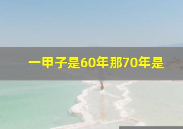 一甲子是60年那70年是