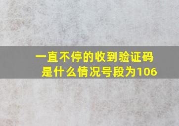 一直不停的收到验证码是什么情况号段为106