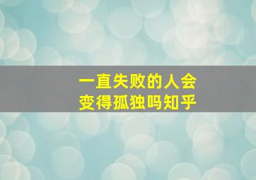 一直失败的人会变得孤独吗知乎