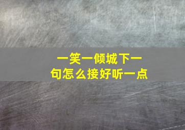 一笑一倾城下一句怎么接好听一点