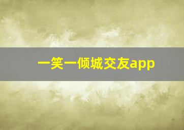 一笑一倾城交友app