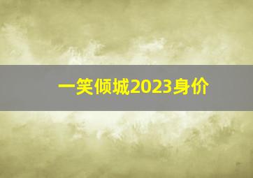 一笑倾城2023身价