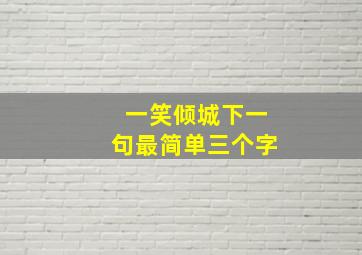 一笑倾城下一句最简单三个字