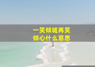 一笑倾城再笑倾心什么意思