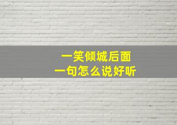 一笑倾城后面一句怎么说好听