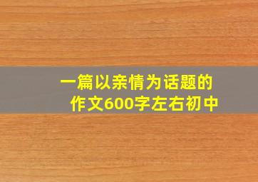 一篇以亲情为话题的作文600字左右初中