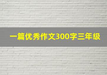 一篇优秀作文300字三年级